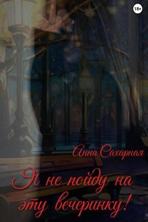 Я не пойду на эту вечеринку! - Анна Сахарная