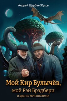 Мой Кир Булычёв, мой Рэй Брэдбери и другие мои писатели… - Андрей Щербак-Жуков