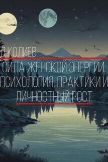 Сила Женской Энергии: Психология, Практики и Личностный Рост - Денис Колиев
