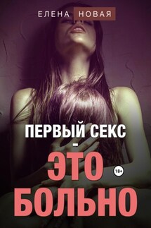 Первый секс – это больно - Елена Новая