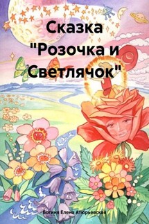 Сказка «Розочка и Светлячок» - Богиня Елена Атюрьевская