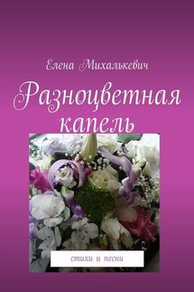 Разноцветная капель. Стихи и песни - Елена Михалькевич