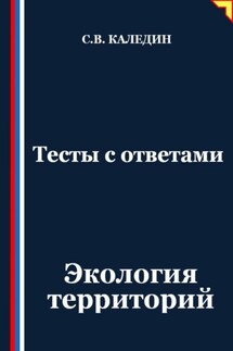 Тесты с ответами. Экология территорий - Сергей Каледин