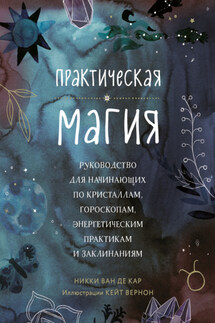 Практическая магия. Руководство для начинающих по кристаллам, гороскопам, энергетическим практикам и заклинаниям - Никки Ван де Кар