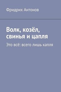 Волк, козёл, свинья и цапля. Это всё: всего лишь капля - Фридрих Антонов