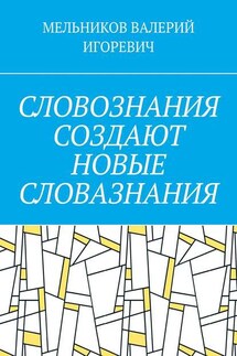 СЛОВОЗНАНИЯ СОЗДАЮТ НОВЫЕ СЛОВАЗНАНИЯ - ВАЛЕРИЙ МЕЛЬНИКОВ