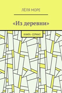 Из деревни. Книга-сериал - Лёля Море
