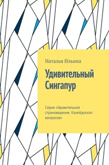 Удивительный Сингапур. Серия «Удивительное страноведение. Калейдоскоп вопросов» - Наталья Ильина