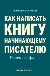 Как написать книгу начинающему писателю. Пишем нон-фикшн - Екатерина Осипова