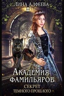 Академия фамильяров. Секрет темного прошлого - Лина Алфеева