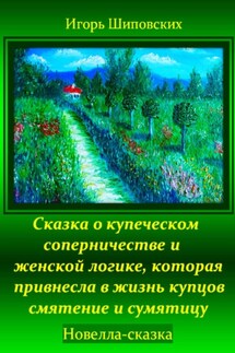Сказка о купеческом соперничестве и женской логике, которая привнесла в жизнь купцов смятение и сумятицу - Игорь Шиповских