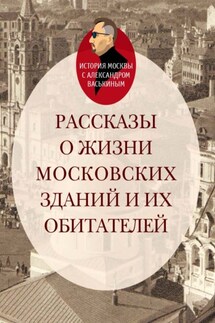 Рассказы о жизни московских зданий и их обитателей - Александр Васькин