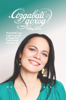 Создавай доход по Шульге! Пошаговый план создания дохода за пределами «стеклянных потолков» - Наталья Шульга