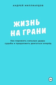 Жизнь на грани. Как пережить сильные удары судьбы и продолжить двигаться вперёд - Андрей Миллиардов