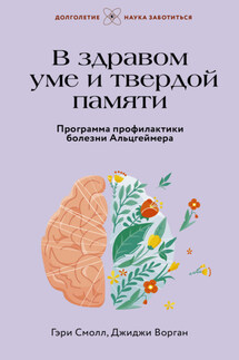 В здравом уме и твердой памяти. Программа профилактики болезни Альцгеймера - Джиджи Ворган, Гэри Смолл