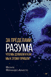 За пределами разума: что мы думаем и как мы к этому пришли - Фелире Фернандес-Арместо