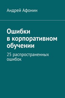 Ошибки в корпоративном обучении. 25 распространенных ошибок - Андрей Афонин