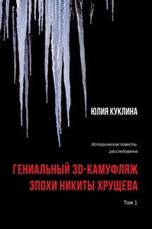 Гениальный 3D-камуфляж эпохи Никиты Хрущева. Историческая повесть-расследование. Том 1 - Юлия Куклина