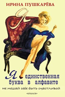 Я – единственная буква в алфавит. Не мешай себе быть счастливой - Ирина Пушкарева