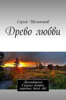 Древо любви. Тихотворения в разных жанрах: акростих, басня, ода! - Сергей Шельпяков