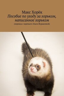 Пособие по уходу за хорьком, написанное хорьком - Макс Хорёк