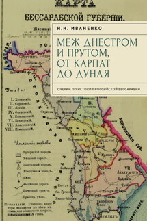 Меж Днестром и Прутом, от Карпат до Дуная. Очерки по истории российской Бессарабии - Игорь Иваненко