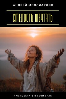 Смелость мечтать. Как поверить в свои силы - Андрей Миллиардов
