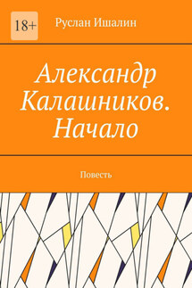 Александр Калашников. Начало. Повесть - Руслан Ишалин