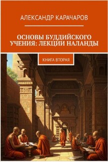 Основы буддийского учения: лекции Наланды. Книга вторая - Александр Карачаров