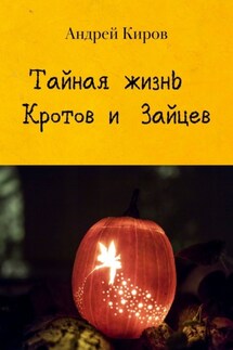 Тайная жизнь кротов и зайцев - Андрей Киров