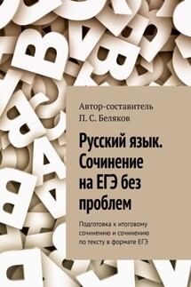 Русский язык. Сочинение на ЕГЭ без проблем. Подготовка к итоговому сочинению и сочинению по тексту в формате ЕГЭ - П. Беляков