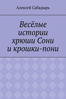 Весёлые истории хрюши Сони и крошки-пони - Алексей Сабадырь