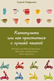 Катапульта, или Как проститься с лучшей чашкой. Истории про Ивана Сергеевича – мальчика, который умел быть серьезным - Сергей Чефранов
