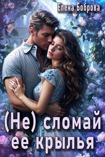 (Не) сломай ее крылья - Елена Боброва