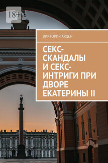 Секс-скандалы и секс-интриги при дворе Екатерины II - Виктория Арден