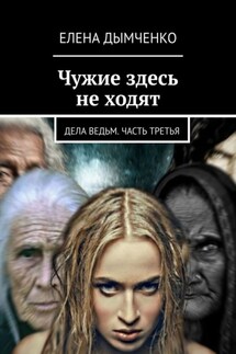 Чужие здесь не ходят. Дела ведьм. Часть третья - Елена Дымченко