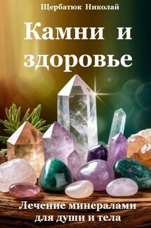 Камни и здоровье. Лечение минералами для души и тела - Николай Щербатюк