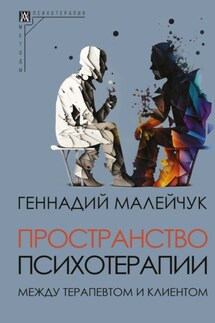 Пространство психотерапии. Между терапевтом и клиентом - Геннадий Малейчук