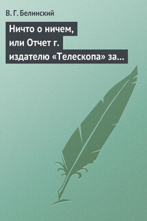 Ничто о ничем, или Отчет г. издателю «Телескопа» за последнее полугодие (1835) русской литературы - Виссарион Белинский