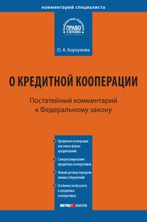 Комментарий к Федеральному закону от 18 июля 2009 г. № 190-ФЗ «О кредитной кооперации» (постатейный) - Ольга Борзунова