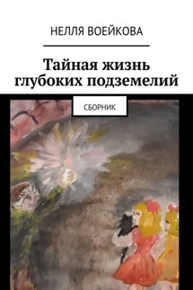 Тайная жизнь глубоких подземелий. Сборник - Нелля Воейкова