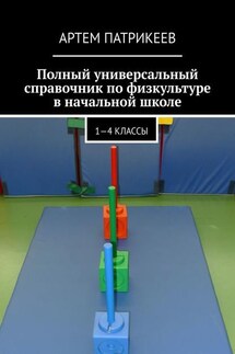 Полный универсальный справочник по физкультуре в начальной школе. 1—4 классы - Артем Патрикеев