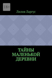 Тайны маленькой деревни - Лилия Ларгус