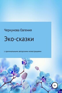 Эко-сказки с авторскими иллюстрациями - Евгения Черкунова