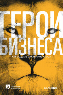 Герои бизнеса. Как создать систему из хаоса - Коллектив авторов