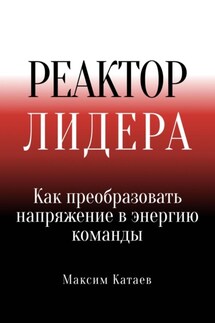 Реактор Лидера: Как преобразовать напряжение в энергию команды - Максим Катаев