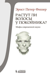 Растут ли волосы у покойника? Мифы современной науки - Эрнст Фишер