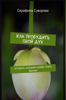 Как пробудить свой дух. История, которая может стать былью - Серафима Суворова