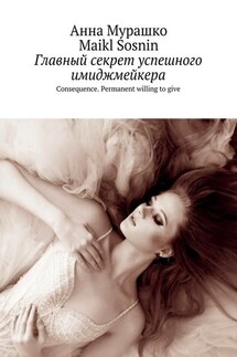 Главный секрет успешного имиджмейкера. Consequence. Permanent willing to give - Maikl Sosnin, Анна Мурашко