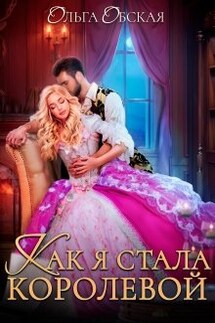 Как я стала королевой, или Ты об этом пожалеешь, мой король! - Ольга Обская